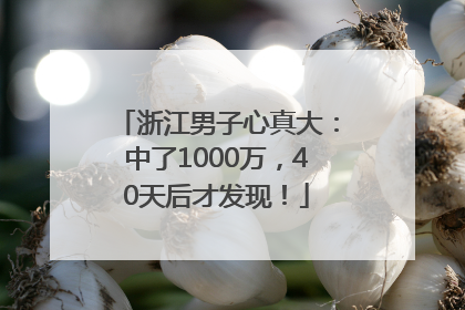 浙江男子心真大：中了1000万，40天后才发现！