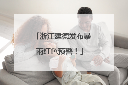 浙江建德发布暴雨红色预警！