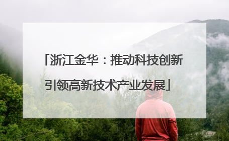 浙江金华：推动科技创新引领高新技术产业发展
