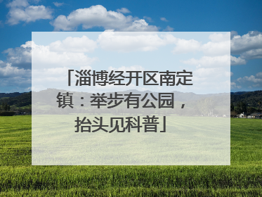淄博经开区南定镇：举步有公园，抬头见科普