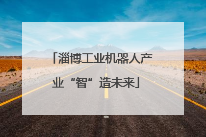 淄博工业机器人产业“智”造未来