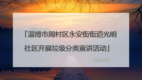 淄博市周村区永安街街道光明社区开展垃圾分类宣讲活动