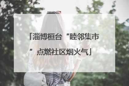 淄博桓台“睦邻集市”点燃社区烟火气