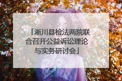 淅川县检法两院联合召开公益诉讼理论与实务研讨会