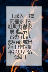 深入一线问需求 精准助力谋发展 临沂市台办 市港澳办商城出海工作组到平邑县走访调研