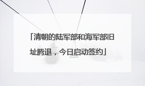 清朝的陆军部和海军部旧址腾退，今日启动签约