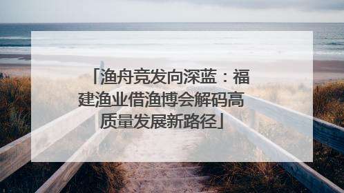渔舟竞发向深蓝：福建渔业借渔博会解码高质量发展新路径