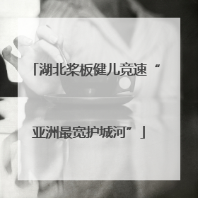 湖北桨板健儿竞速“亚洲最宽护城河”
