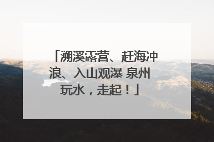 溯溪露营、赶海冲浪、入山观瀑 泉州玩水，走起！