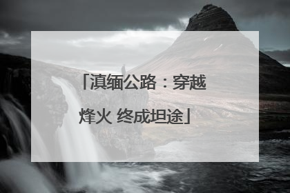 滇缅公路：穿越烽火 终成坦途