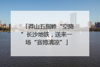 莽山五指峰“空降”长沙地铁，送来一场“赛博清凉”