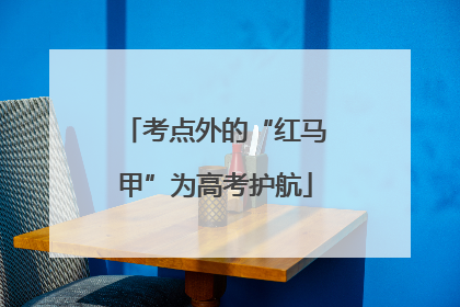 考点外的“红马甲”为高考护航