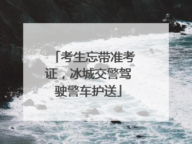 考生忘带准考证，冰城交警驾驶警车护送