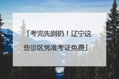考完先别扔！辽宁这些景区凭准考证免费