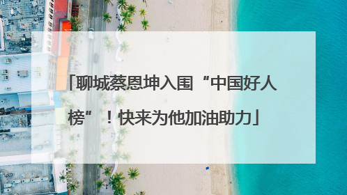 聊城蔡恩坤入围“中国好人榜”！快来为他加油助力