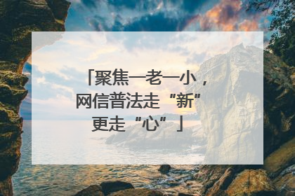 聚焦一老一小，网信普法走“新”更走“心”