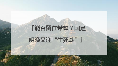 能否留住希望？国足明晚又迎“生死战”