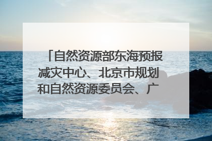 自然资源部东海预报减灾中心、北京市规划和自然资源委员会、广东省林业系统等正在招聘｜招聘信息