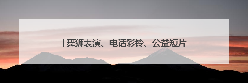 舞狮表演、电话彩铃、公益短片……这里的交通安全宣传很精彩