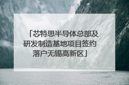 芯特思半导体总部及研发制造基地项目签约落户无锡高新区