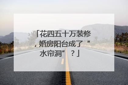花四五十万装修，婚房阳台成了“水帘洞”？
