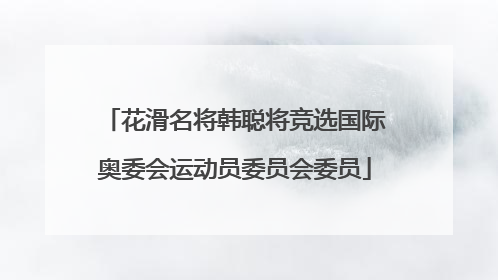 花滑名将韩聪将竞选国际奥委会运动员委员会委员