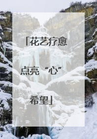 花艺疗愈点亮“心”希望