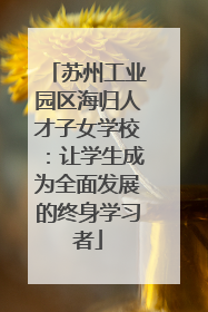 苏州工业园区海归人才子女学校：让学生成为全面发展的终身学习者