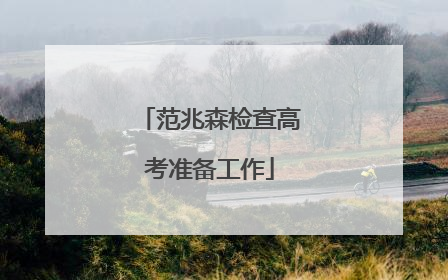 范兆森检查高考准备工作