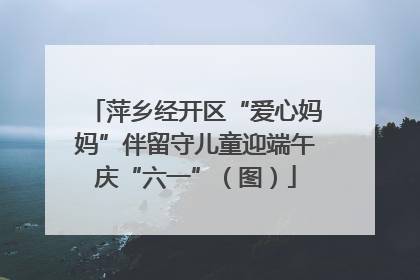 萍乡经开区“爱心妈妈”伴留守儿童迎端午庆“六一”（图）