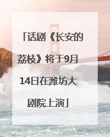 话剧《长安的荔枝》将于9月14日在潍坊大剧院上演