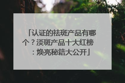 认证的祛斑产品有哪个？淡斑产品十大红榜：焕亮秘籍大公开