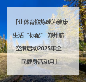 让体育锻炼成为健康生活“标配” 郑州航空港启动2025年全民健身活动月