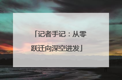记者手记：从零跃迁向深空进发