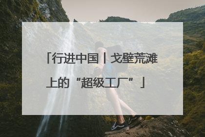行进中国丨戈壁荒滩上的“超级工厂”