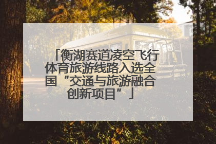 衡湖赛道凌空飞行体育旅游线路入选全国“交通与旅游融合创新项目”