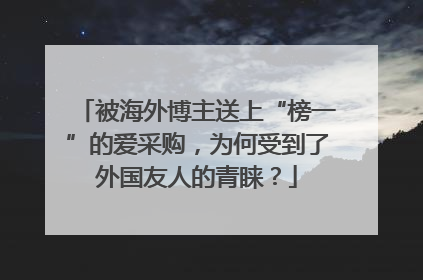 被海外博主送上“榜一”的爱采购，为何受到了外国友人的青睐？