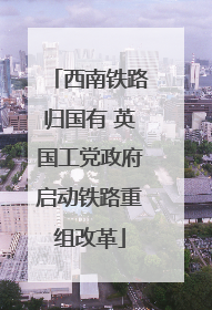 西南铁路归国有 英国工党政府启动铁路重组改革