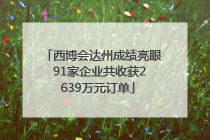 西博会达州成绩亮眼 91家企业共收获2639万元订单