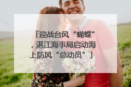 迎战台风“蝴蝶”，湛江海事局启动海上防风“总动员”