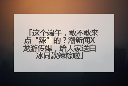 这个端午，敢不敢来点“辣”的？潮新闻X龙游传媒，给大家送白冰同款辣粽啦