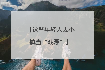 这些年轻人去小镇当“戏漂”