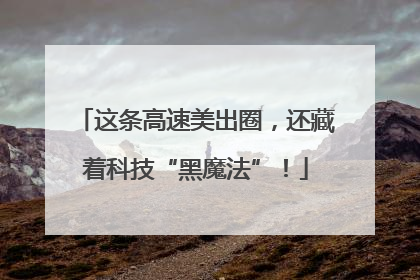 这条高速美出圈，还藏着科技“黑魔法”！