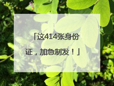 这414张身份证，加急制发！