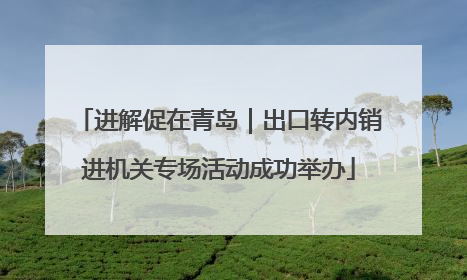 进解促在青岛｜出口转内销进机关专场活动成功举办