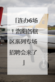 连办6场！洛阳各辖区系列专场招聘会来了