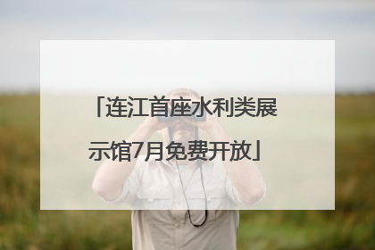 连江首座水利类展示馆7月免费开放