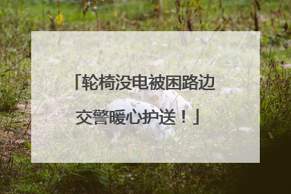 轮椅没电被困路边 交警暖心护送！