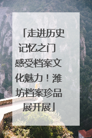 走进历史记忆之门 感受档案文化魅力！潍坊档案珍品展开展