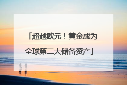 超越欧元！黄金成为全球第二大储备资产